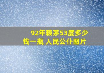 92年赖茅53度多少钱一瓶 人民公仆图片